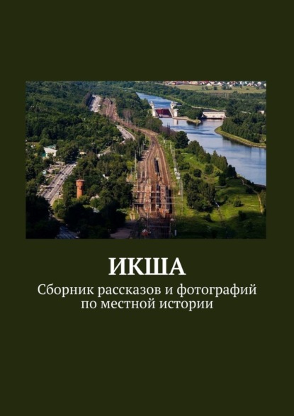 ИКША. Сборник рассказов и фотографий по местной истории - Владимир Борисович Броудо