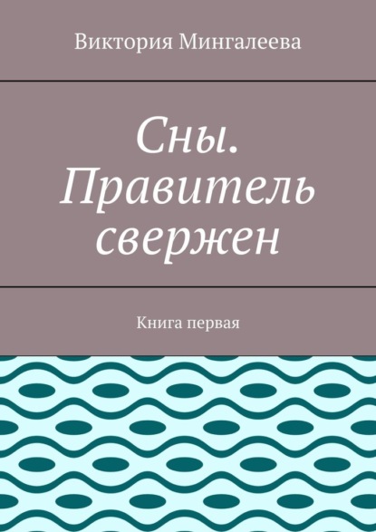 Сны. Правитель свержен. Книга первая - Виктория Мингалеева