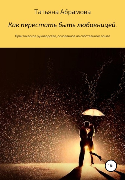 Как перестать быть любовницей. Практическое руководство, основанное на собственном опыте - Татьяна Сергеевна Абрамова