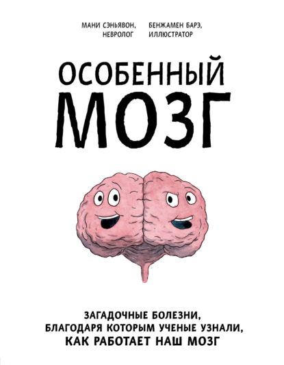 Особенный мозг. Загадочные болезни, благодаря которым ученые узнали, как работает наш мозг — Мани Сэньявон