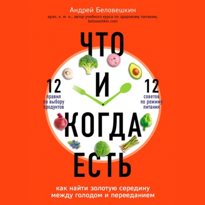 Что и когда есть. Как найти золотую середину между голодом и перееданием - Андрей Беловешкин