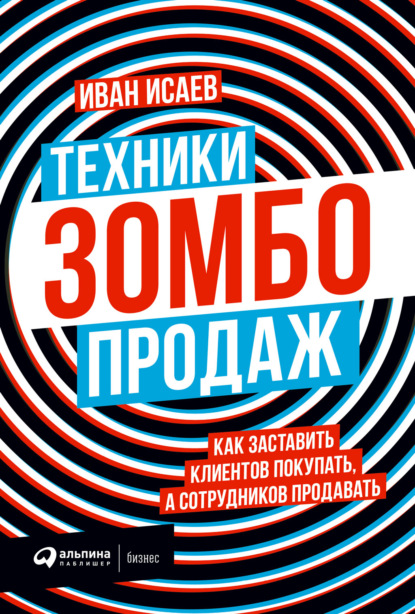 Техники зомбо-продаж. Как заставить клиентов покупать, а сотрудников продавать - Иван Исаев