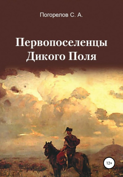 Первопоселенцы Дикого Поля - Сергей Александрович Погорелов