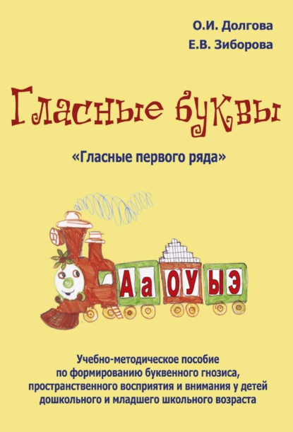 Гласные буквы. «Гласные первого ряда». Учебно-методическое пособие по формированию буквенного гнозиса, пространственного восприятия и внимания у детей дошкольного и младшего школьного возраста - Ольга Долгова