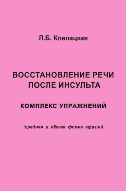 Восстановление речи после инсульта. Комплекс упражнений для восстановления речи (средняя и лёгкая форма афазии) — Л. Б. Клепацкая