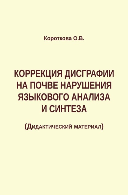 Коррекция дисграфии на почве нарушения языкового анализа и синтеза - Ольга Короткова