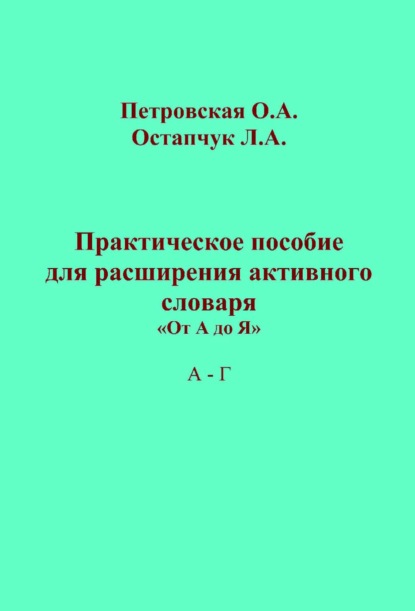 Практическое пособие для расширения активного словаря. «От А до Я». А – Г — Ольга Петровская