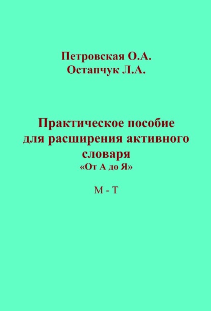 Практическое пособие для расширения активного словаря. «От А до Я». М – Т - Ольга Петровская