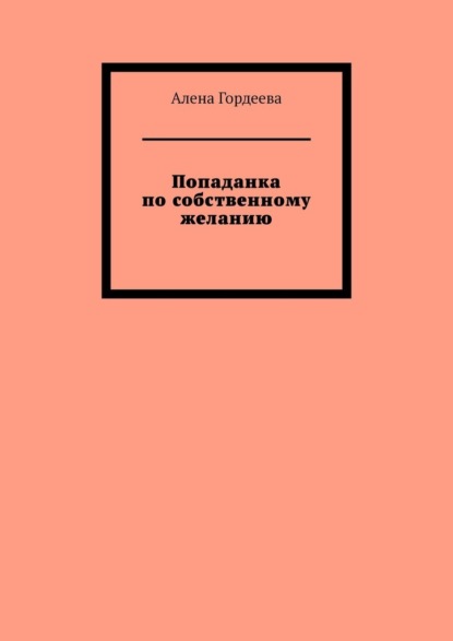 Попаданка по собственному желанию - Алена Гордеева