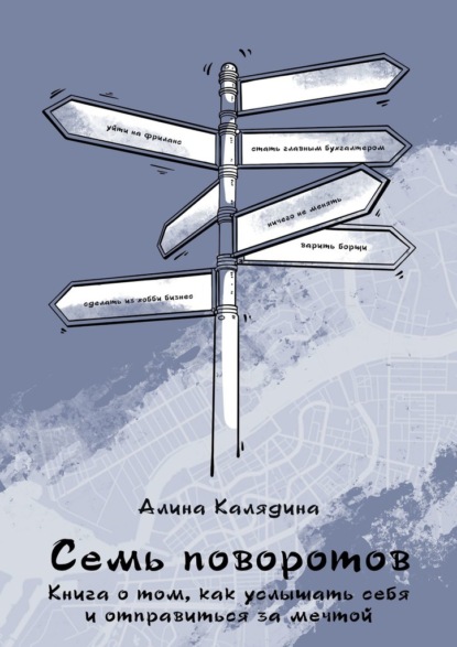 Семь поворотов. Книга о том, как услышать себя и отправиться за мечтой - Алина Калядина