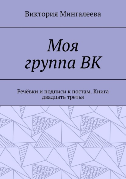 Моя группа ВК. Речёвки и подписи к постам. Книга двадцать третья - Виктория Мингалеева