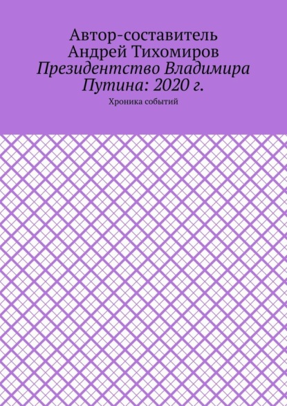 Президентство Владимира Путина: 2020 г. Хроника событий - Андрей Тихомиров