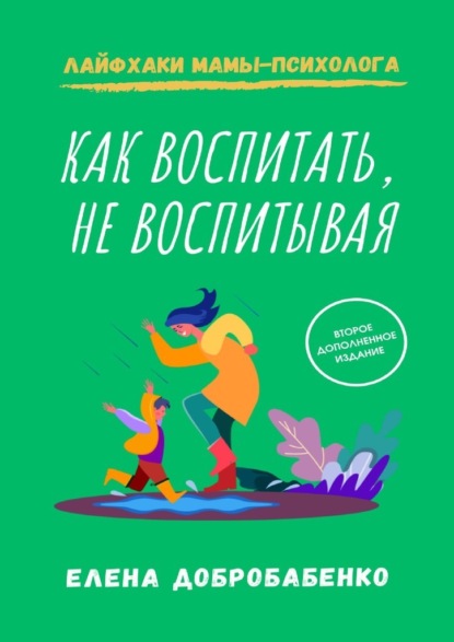 Как воспитать, не воспитывая. Лайфхаки мамы-психолога - Елена Добробабенко