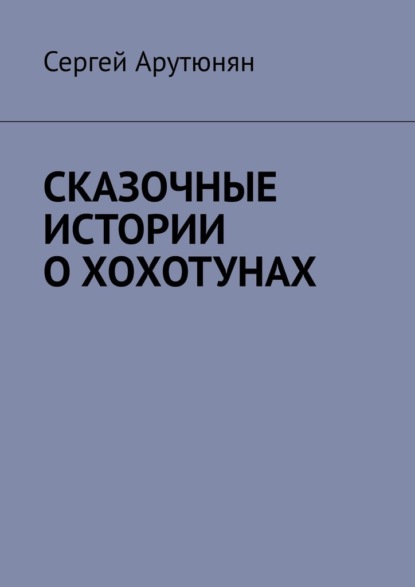 СКАЗОЧНЫЕ ИСТОРИИ О ХОХОТУНАХ - Сергей Арутюнян