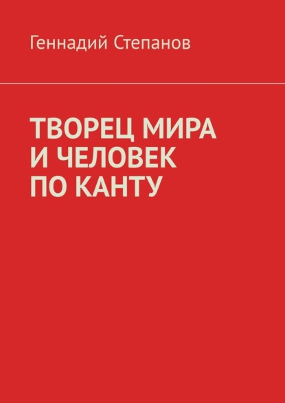 ТВОРЕЦ МИРА И ЧЕЛОВЕК ПО КАНТУ — Геннадий Степанов