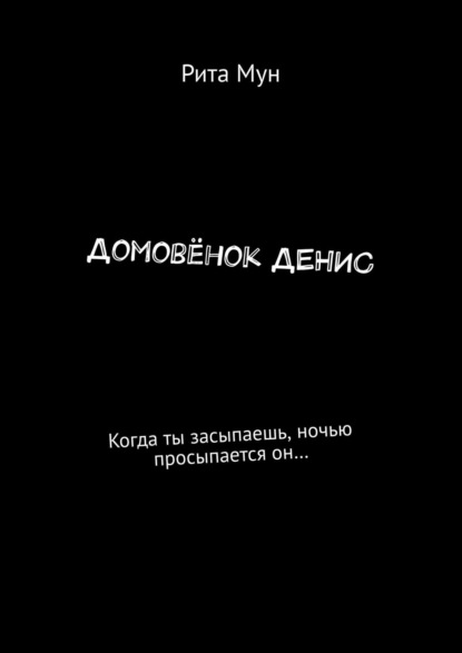 Домовёнок Денис. Когда ты засыпаешь, ночью просыпается он… - Рита Мун