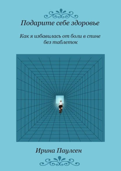 Подарите себе здоровье. Как я избавилась от боли в спине без таблеток — Ирина Паулсен