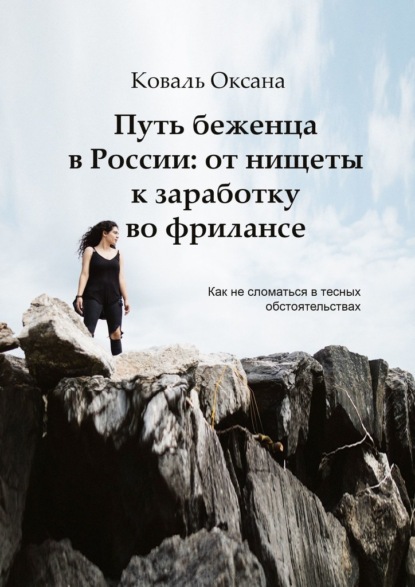 Путь беженца в России: от нищеты к заработку во фрилансе. Как не сломаться в тесных обстоятельствах - Оксана Коваль