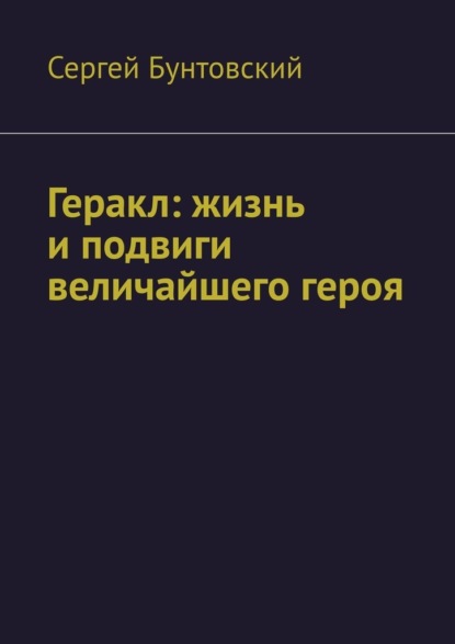 Геракл: жизнь и подвиги величайшего героя - Сергей Бунтовский