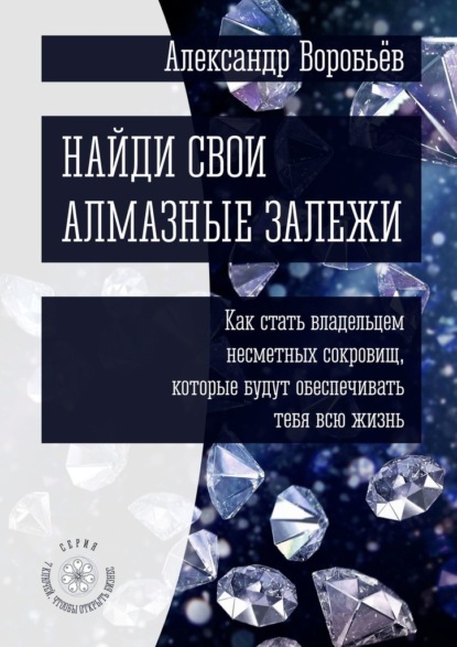 Найди свои алмазные залежи. Как стать владельцем несметных сокровищ, которые будут обеспечивать тебя всю жизнь - Александр Воробьёв