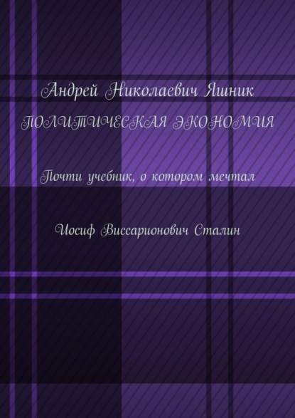 Политическая экономия. Почти учебник, о котором мечтал Иосиф Виссарионович Сталин — Андрей Николаевич Яшник