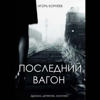 Последний вагон. Драма, детектив, мистика - Игорь Корнеев