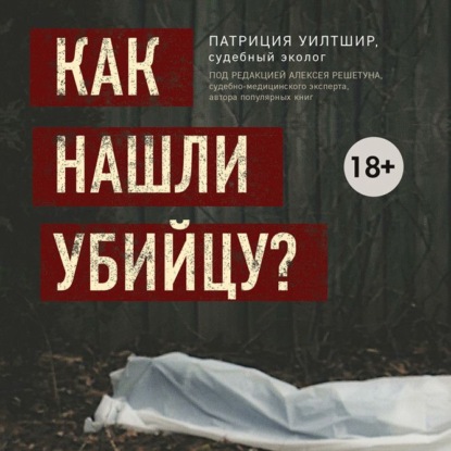 Как нашли убийцу? Каждое тело оставляет след - Патриция Уилтшир