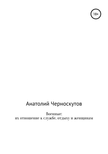 Военные: их отношение к службе, отдыху и женщинам - Анатолий Иванович Черноскутов