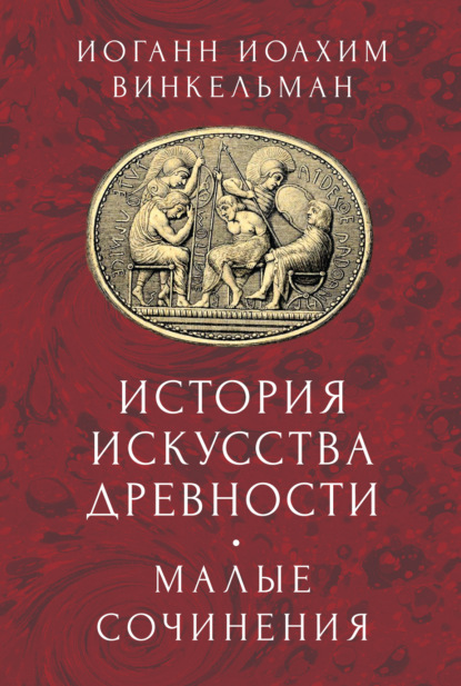 История искусства древности. Малые сочинения - Иоганн Иоахим Винкельман