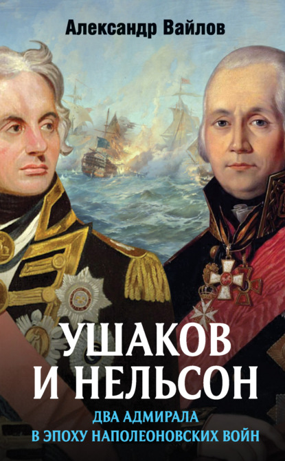 Ушаков и Нельсон: два адмирала в эпоху наполеоновских войн — Александр Вайлов