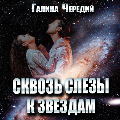 Сквозь слёзы к звездам - Галина Чередий