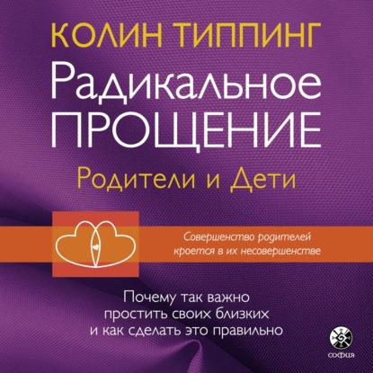 Радикальное Прощение: родители и дети. Почему так важно простить своих близких и как сделать это правильно — Колин Типпинг