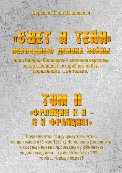 «Свет и Тени» Последнего Демона Войны, или «Генерал Бонапарт» в «кривом зеркале» захватывающих историй его побед, поражений и… не только. Том II. «Франция и я – Я и Франция!» — Яков Николаевич Нерсесов