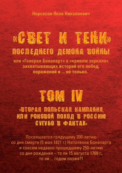 «Свет и Тени» Последнего Демона Войны, или «Генерал Бонапарт» в «кривом зеркале» захватывающих историй его побед, поражений и… не только. Том IV. «Вторая Польская кампания, или Роковой поход в Россию сугубо в фактах» - Яков Николаевич Нерсесов