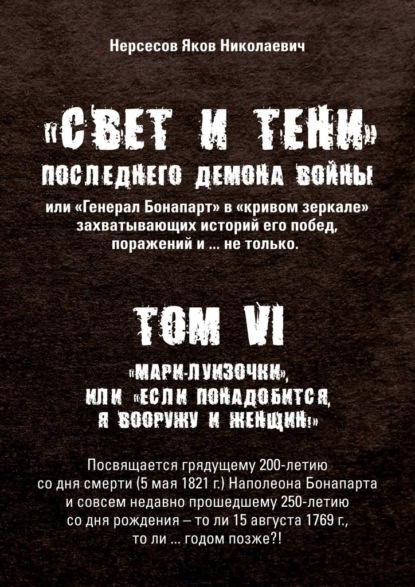 «Свет и Тени» Последнего Демона Войны, или «Генерал Бонапарт» в «кривом зеркале» захватывающих историй его побед, поражений и… не только. Том VI. «Мари-луизочки», или «Если понадобится, я вооружу и женщин!» - Яков Николаевич Нерсесов