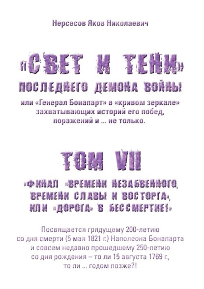 «Свет и Тени» Последнего Демона Войны, или «Генерал Бонапарт» в «кривом зеркале» захватывающих историй его побед, поражений и… не только. Том VII. Финал «времени незабвенного, времени славы и восторга», или «Дорога» в Бессмертие! - Яков Николаевич Нерсесов