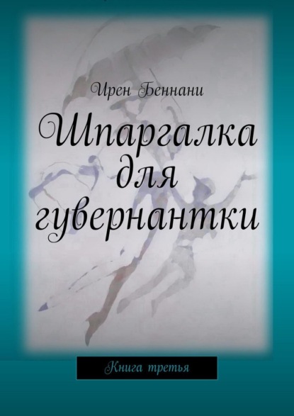 Шпаргалка для гувернантки. Книга третья - Ирен Беннани