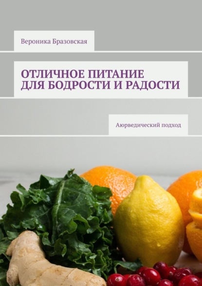 Отличное питание для бодрости и радости. Аюрведический подход - Вероника Бразовская