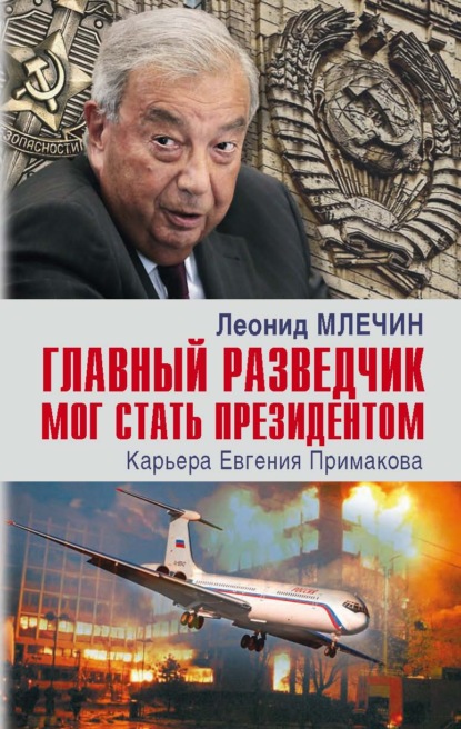 Главный разведчик мог стать президентом. Карьера Евгения Примакова — Леонид Млечин