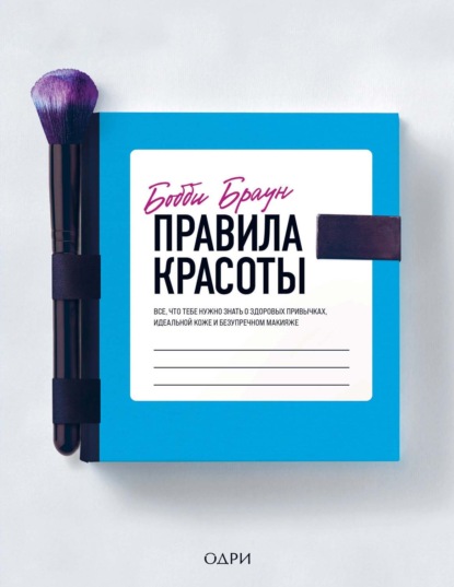 Правила красоты. Все, что тебе нужно знать о здоровых привычках, идеальной коже и безупречном макияже - Бобби Браун