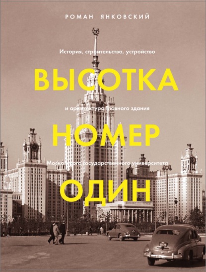 Высотка номер один. История, строительство, устройство и архитектура Главного здания МГУ — Р. М. Янковский