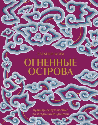 Огненные острова. Кулинарное путешествие по загадочной Индонезии - Элеанор Форд