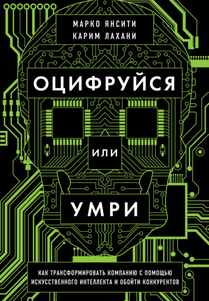 Оцифруйся или умри. Как трансформировать компанию с помощью искусственного интеллекта и обойти конкурентов - Карим Лахани