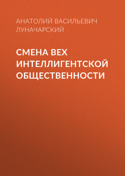 Смена вех интеллигентской общественности - Анатолий Васильевич Луначарский