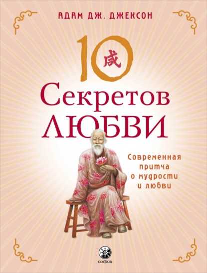 Десять секретов Любви. Современная притча о мудрости и любви - Адам Дж. Джексон