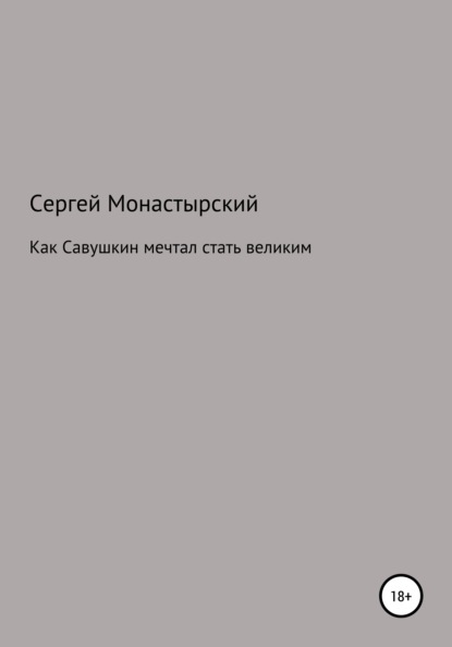 Как Савушкин мечтал стать великим и что из этого получилось - Сергей Семенович Монастырский