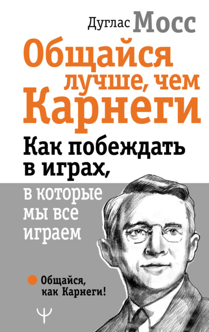 Общайся лучше, чем Карнеги. Как побеждать в играх, в которые мы все играем - Дуглас Мосс