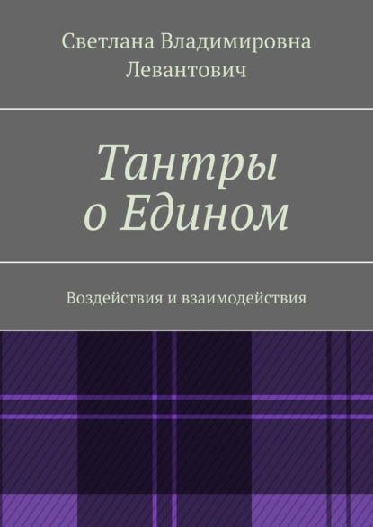 Тантры о Едином. Воздействия и взаимодействия - Светлана Владимировна Левантович