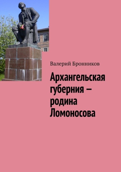 Архангельская губерния – родина Ломоносова - Валерий Бронников