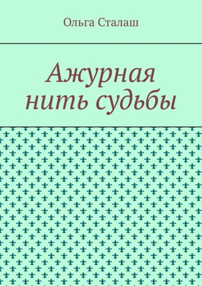 Ажурная нить судьбы - Ольга Сталаш